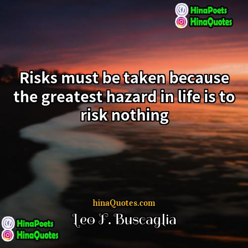 Leo F Buscaglia Quotes | Risks must be taken because the greatest